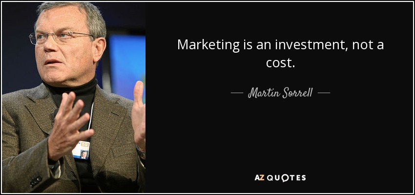 Marketing is an investment, not a cost. - Martin Sorrell