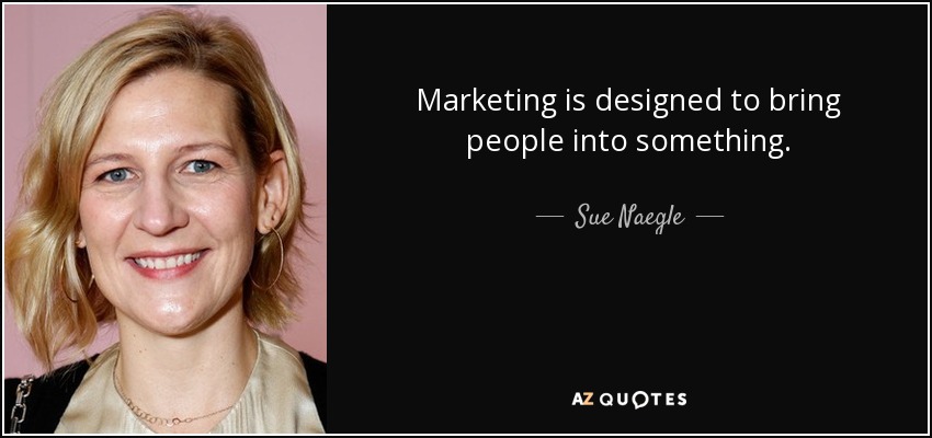 Marketing is designed to bring people into something. - Sue Naegle