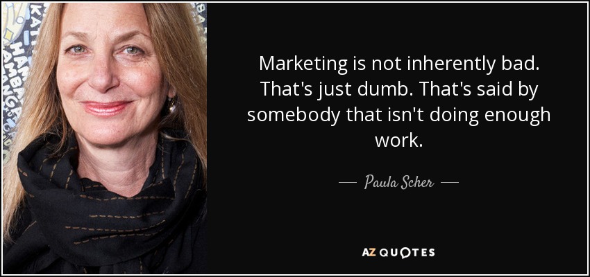 Marketing is not inherently bad. That's just dumb. That's said by somebody that isn't doing enough work. - Paula Scher
