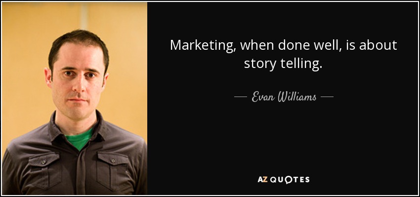 Marketing, when done well, is about story telling. - Evan Williams