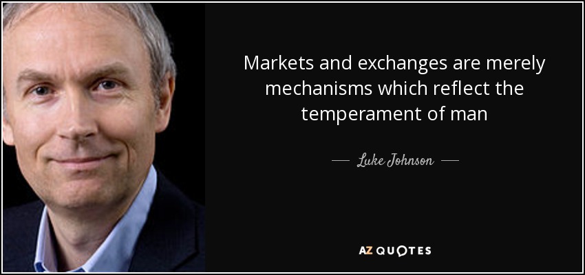 Markets and exchanges are merely mechanisms which reflect the temperament of man - Luke Johnson