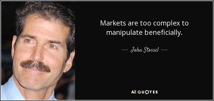 Markets are too complex to manipulate beneficially. - John Stossel