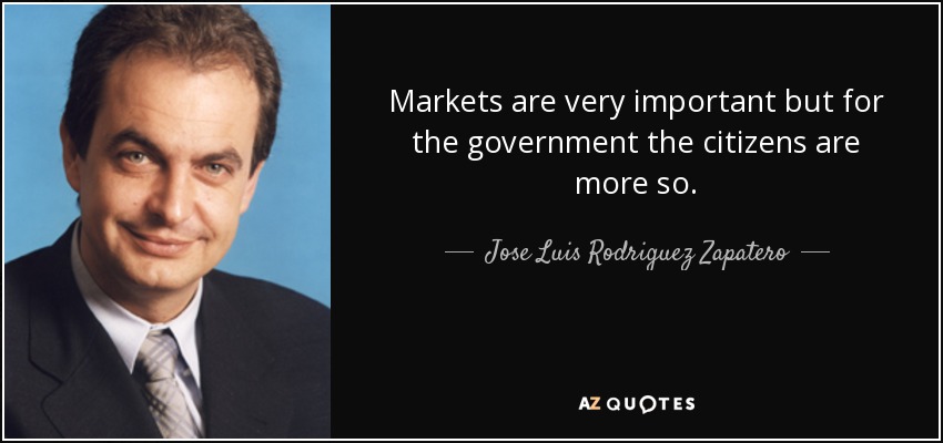 Markets are very important but for the government the citizens are more so. - Jose Luis Rodriguez Zapatero