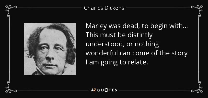 Marley was dead, to begin with ... This must be distintly understood, or nothing wonderful can come of the story I am going to relate. - Charles Dickens
