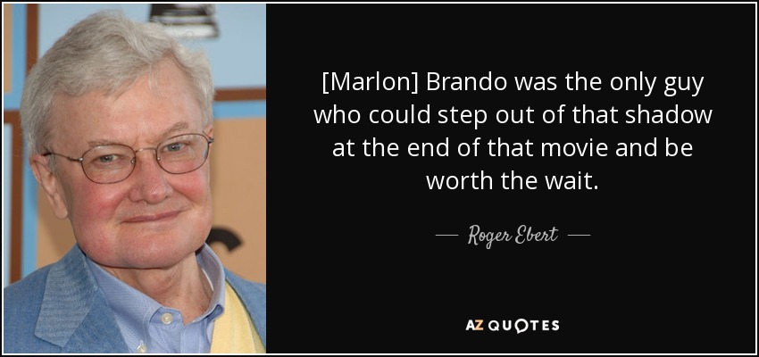 [Marlon] Brando was the only guy who could step out of that shadow at the end of that movie and be worth the wait. - Roger Ebert