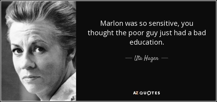 Marlon was so sensitive, you thought the poor guy just had a bad education. - Uta Hagen