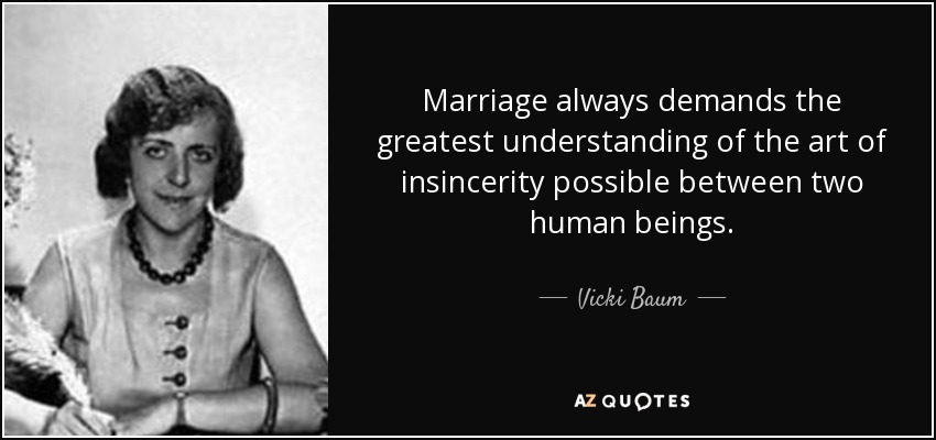 Marriage always demands the greatest understanding of the art of insincerity possible between two human beings. - Vicki Baum