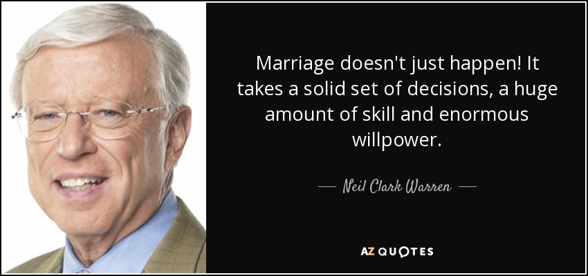 Marriage doesn't just happen! It takes a solid set of decisions, a huge amount of skill and enormous willpower. - Neil Clark Warren