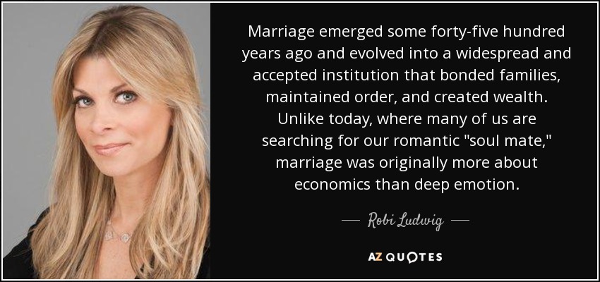 Marriage emerged some forty-five hundred years ago and evolved into a widespread and accepted institution that bonded families, maintained order, and created wealth. Unlike today, where many of us are searching for our romantic 