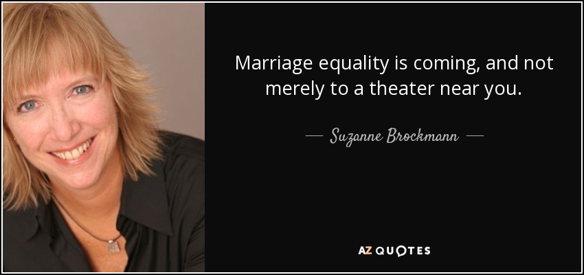 Marriage equality is coming, and not merely to a theater near you. - Suzanne Brockmann