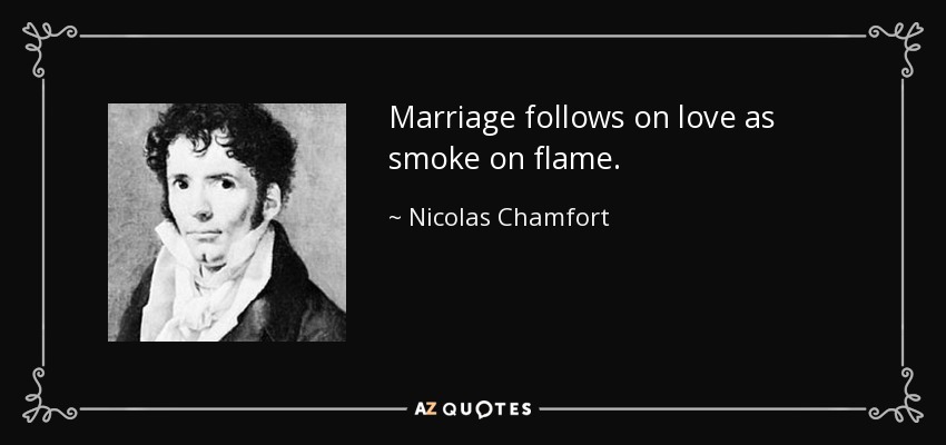 Marriage follows on love as smoke on flame. - Nicolas Chamfort