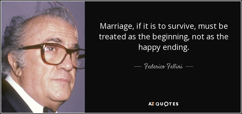 Marriage, if it is to survive, must be treated as the beginning, not as the happy ending. - Federico Fellini