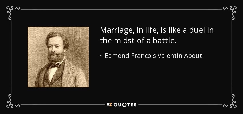 Marriage, in life, is like a duel in the midst of a battle. - Edmond Francois Valentin About