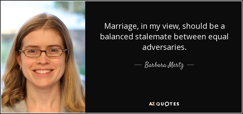 Marriage, in my view, should be a balanced stalemate between equal adversaries. - Barbara Mertz