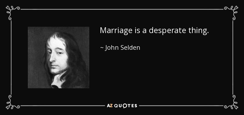 Marriage is a desperate thing. - John Selden