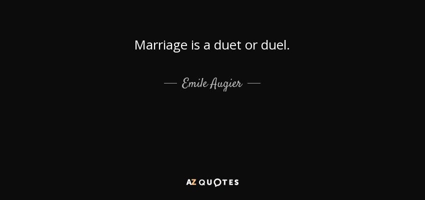Marriage is a duet or duel. - Emile Augier