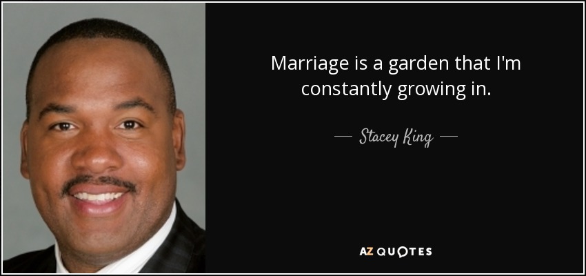 Marriage is a garden that I'm constantly growing in. - Stacey King