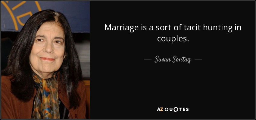 Marriage is a sort of tacit hunting in couples. - Susan Sontag