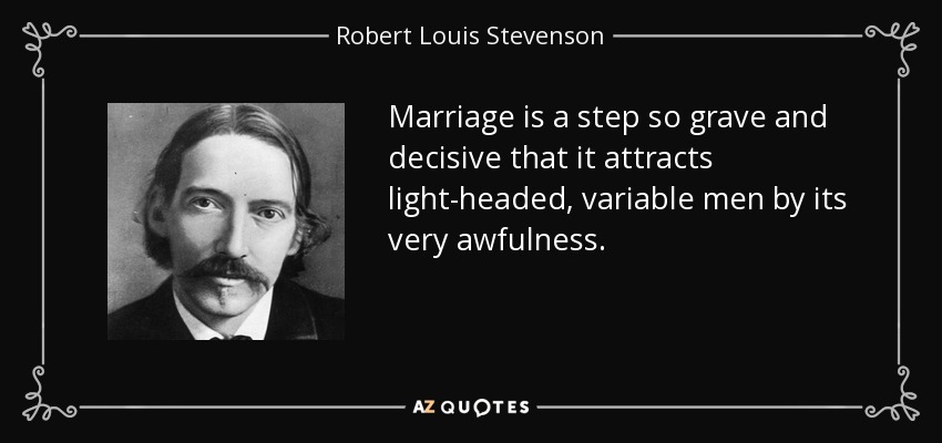 Marriage is a step so grave and decisive that it attracts light-headed, variable men by its very awfulness. - Robert Louis Stevenson