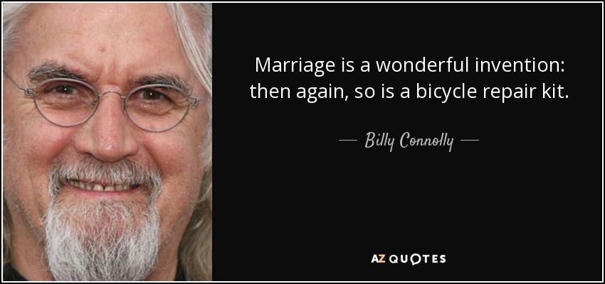 Marriage is a wonderful invention: then again, so is a bicycle repair kit. - Billy Connolly