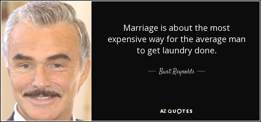 Marriage is about the most expensive way for the average man to get laundry done. - Burt Reynolds