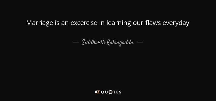 Marriage is an excercise in learning our flaws everyday - Siddharth Katragadda