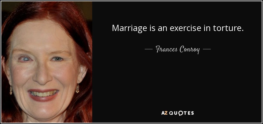 Marriage is an exercise in torture. - Frances Conroy