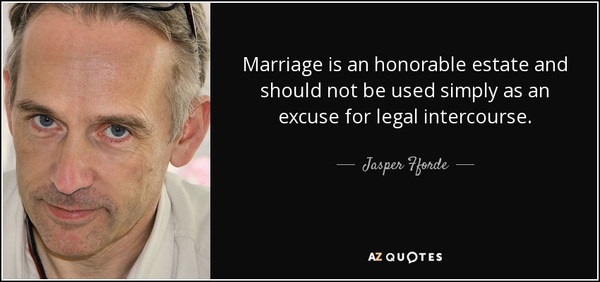 Marriage is an honorable estate and should not be used simply as an excuse for legal intercourse. - Jasper Fforde