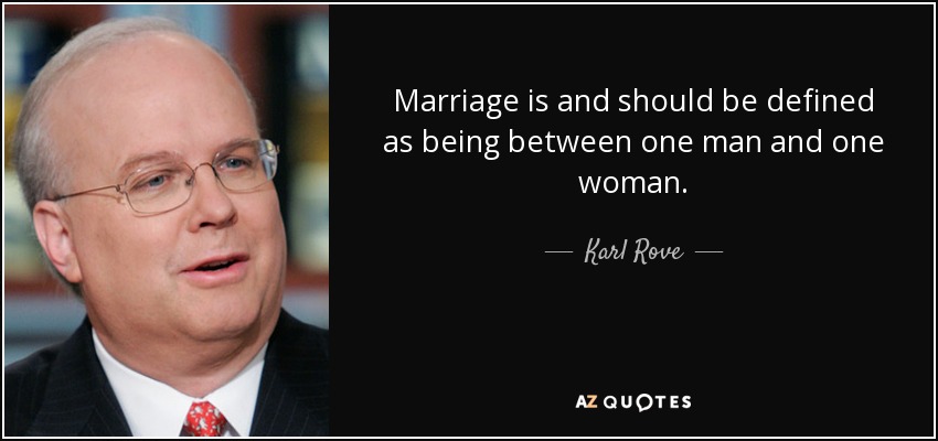 Marriage is and should be defined as being between one man and one woman. - Karl Rove