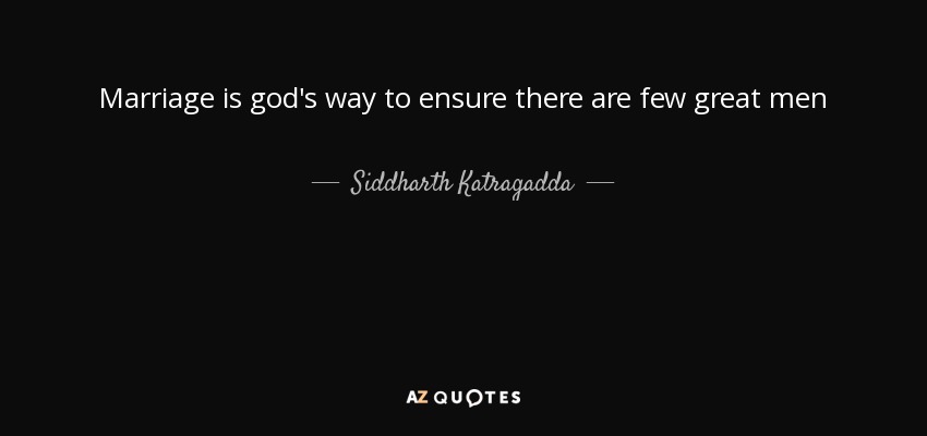 Marriage is god's way to ensure there are few great men - Siddharth Katragadda