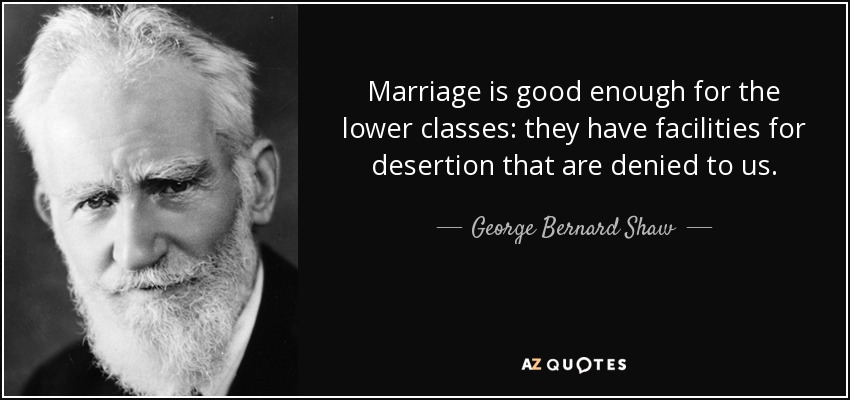 Marriage is good enough for the lower classes: they have facilities for desertion that are denied to us. - George Bernard Shaw