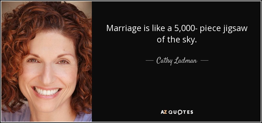Marriage is like a 5,000- piece jigsaw of the sky. - Cathy Ladman
