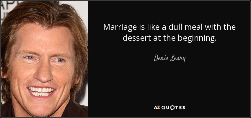 Marriage is like a dull meal with the dessert at the beginning. - Denis Leary