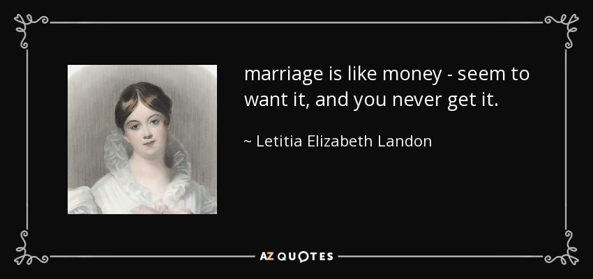 marriage is like money - seem to want it, and you never get it. - Letitia Elizabeth Landon