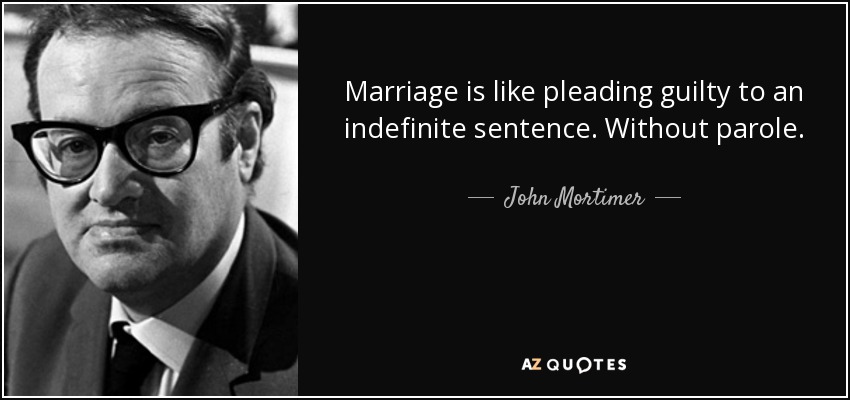 Marriage is like pleading guilty to an indefinite sentence. Without parole. - John Mortimer