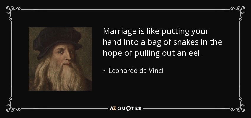 Marriage is like putting your hand into a bag of snakes in the hope of pulling out an eel. - Leonardo da Vinci