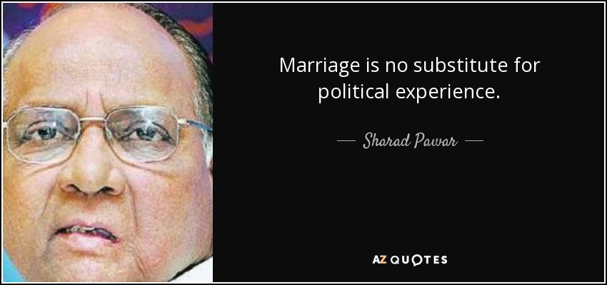 Marriage is no substitute for political experience. - Sharad Pawar