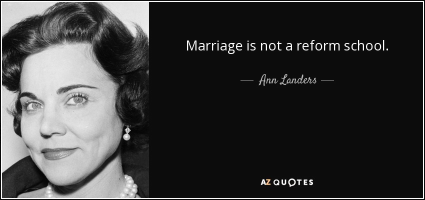 Marriage is not a reform school. - Ann Landers