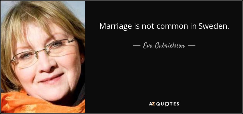 Marriage is not common in Sweden. - Eva Gabrielsson