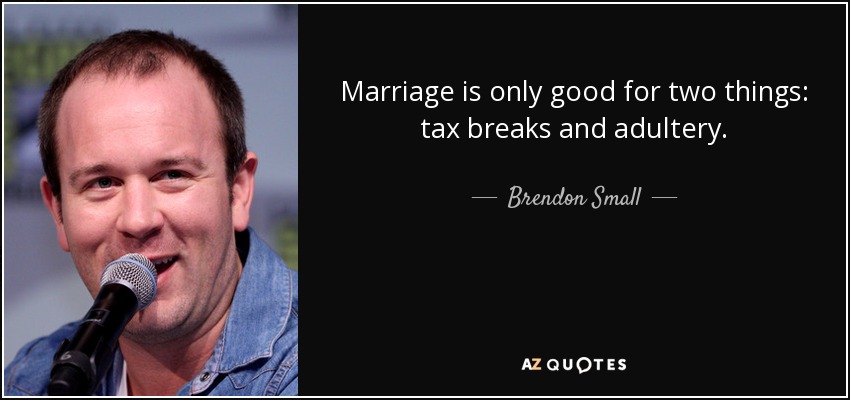 Marriage is only good for two things: tax breaks and adultery. - Brendon Small
