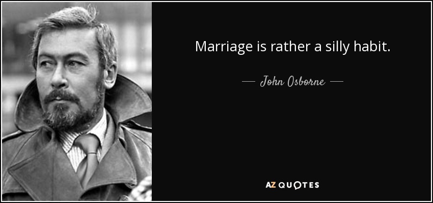 Marriage is rather a silly habit. - John Osborne