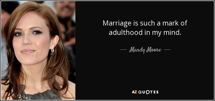Marriage is such a mark of adulthood in my mind. - Mandy Moore