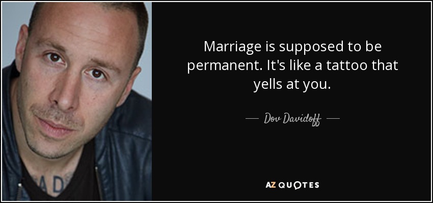 Marriage is supposed to be permanent. It's like a tattoo that yells at you. - Dov Davidoff