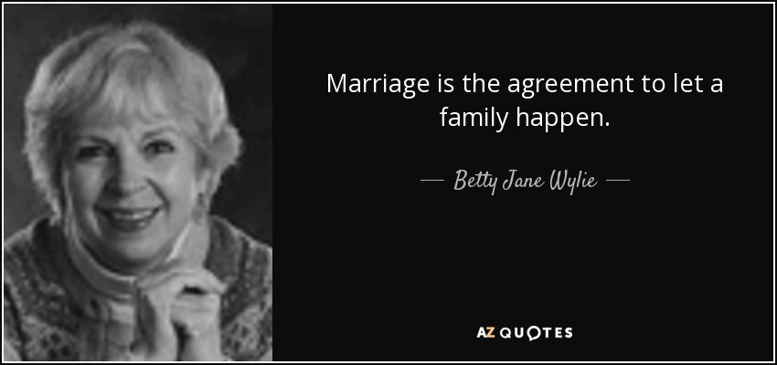 Marriage is the agreement to let a family happen. - Betty Jane Wylie