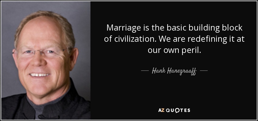 Marriage is the basic building block of civilization. We are redefining it at our own peril. - Hank Hanegraaff