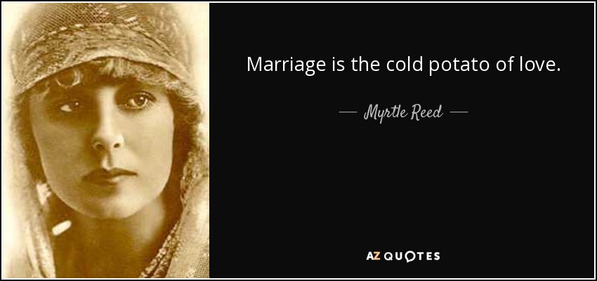 Marriage is the cold potato of love. - Myrtle Reed