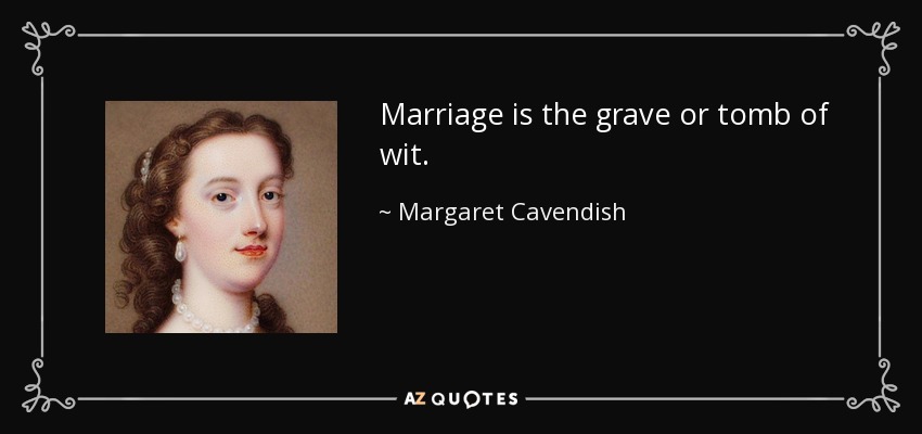 Marriage is the grave or tomb of wit. - Margaret Cavendish