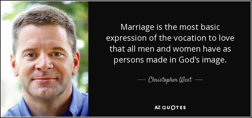 Marriage is the most basic expression of the vocation to love that all men and women have as persons made in God's image. - Christopher West