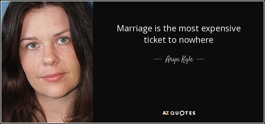 Marriage is the most expensive ticket to nowhere - Aryn Kyle