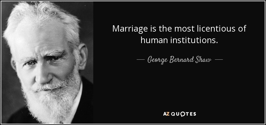 Marriage is the most licentious of human institutions. - George Bernard Shaw